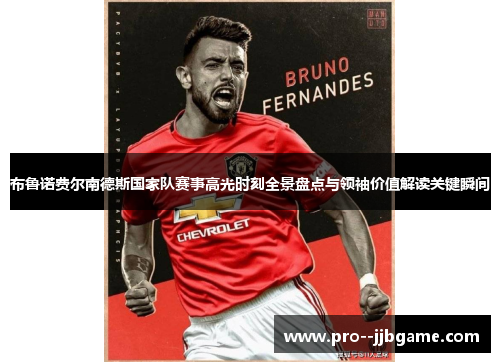布鲁诺费尔南德斯国家队赛事高光时刻全景盘点与领袖价值解读关键瞬间 布鲁诺费尔南德斯国家队赛事高光时刻全景盘点与领袖价值解读关键瞬间