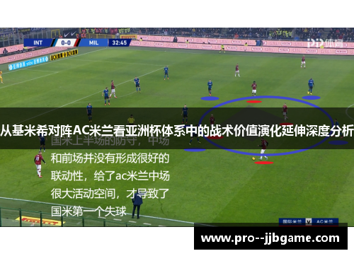 从基米希对阵AC米兰看亚洲杯体系中的战术价值演化延伸深度分析