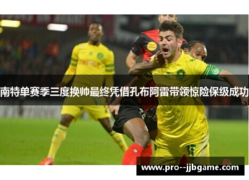 南特单赛季三度换帅最终凭借孔布阿雷带领惊险保级成功