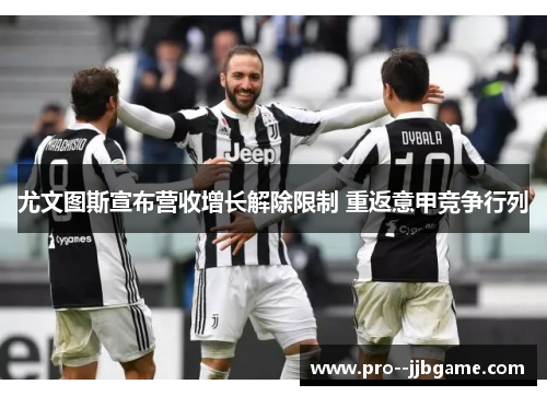 尤文图斯宣布营收增长解除限制 重返意甲竞争行列
