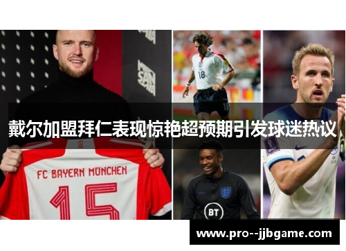 戴尔加盟拜仁表现惊艳超预期引发球迷热议