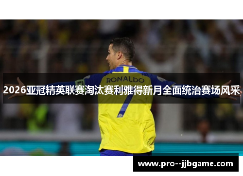2026亚冠精英联赛淘汰赛利雅得新月全面统治赛场风采