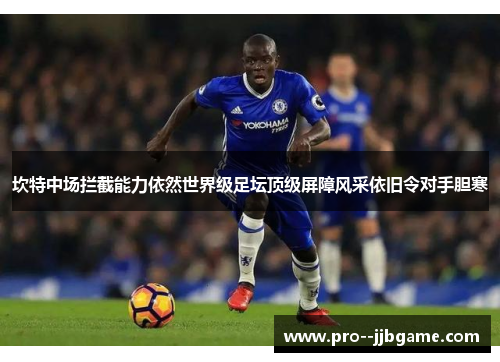 坎特中场拦截能力依然世界级足坛顶级屏障风采依旧令对手胆寒