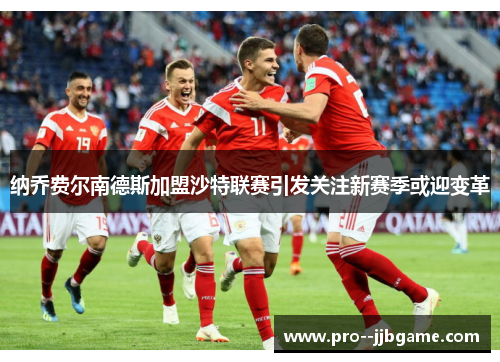 纳乔费尔南德斯加盟沙特联赛引发关注新赛季或迎变革 纳乔费尔南德斯加盟沙特联赛引发关注新赛季或迎变革