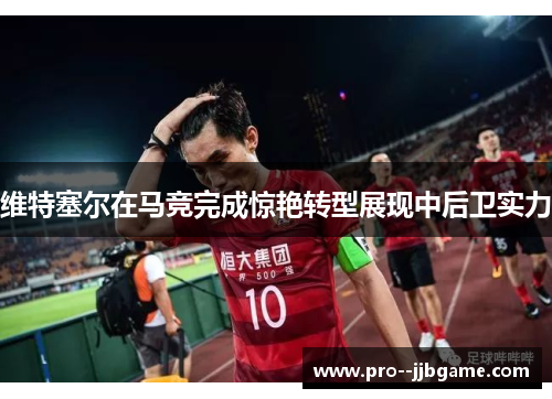 维特塞尔在马竞完成惊艳转型展现中后卫实力 维特塞尔在马竞完成惊艳转型展现中后卫实力
