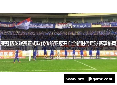 亚冠精英联赛正式取代传统亚冠开启全新时代足球赛事格局 亚冠精英联赛正式取代传统亚冠开启全新时代足球赛事格局