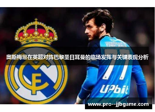 奥斯梅恩在英超对阵巴黎圣日耳曼的临场发挥与关键表现分析 奥斯梅恩在英超对阵巴黎圣日耳曼的临场发挥与关键表现分析
