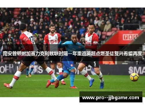 南安普顿附加赛力克利兹联时隔一年重返英超点燃圣徒复兴希望再度 南安普顿附加赛力克利兹联时隔一年重返英超点燃圣徒复兴希望再度