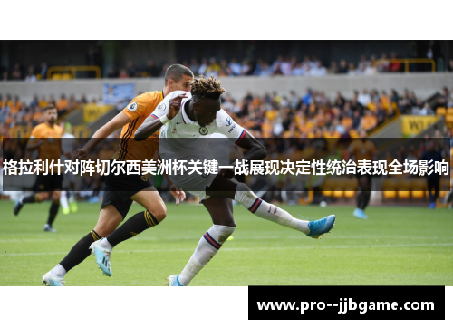 格拉利什对阵切尔西美洲杯关键一战展现决定性统治表现全场影响 格拉利什对阵切尔西美洲杯关键一战展现决定性统治表现全场影响