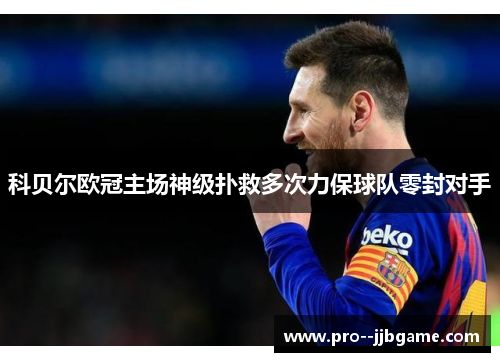 科贝尔欧冠主场神级扑救多次力保球队零封对手 科贝尔欧冠主场神级扑救多次力保球队零封对手